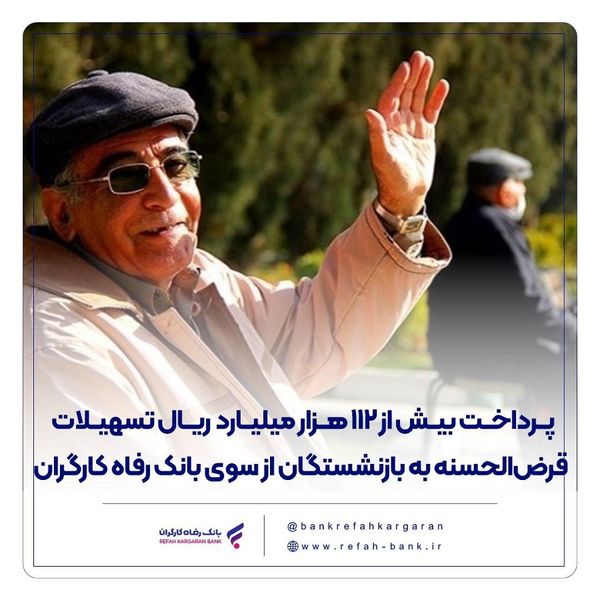 پرداخت بیش از 112 هزار میلیارد ریال تسهیلات قرض‌الحسنه به بازنشستگان از سوی بانک رفاه کارگران