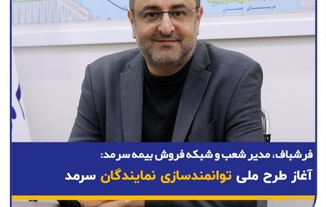 فرشباف، مدیر شعب و شبکه فروش بیمه سرمد: آغاز طرح ملی توانمندسازی نمایندگان سرمد
