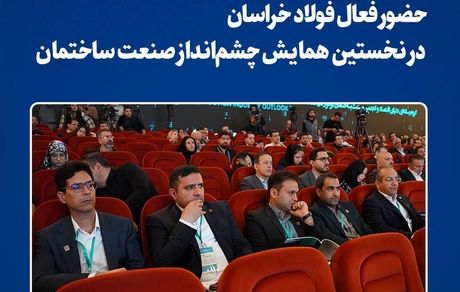 حضور فعال فولاد خراسان در نخستین همایش چشمانداز صنعت ساختمان