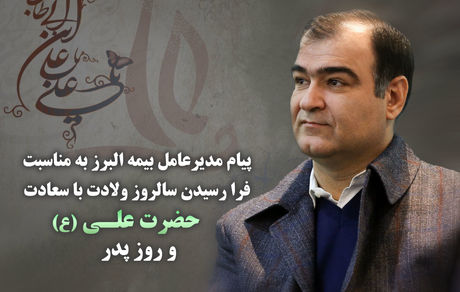پیام تبریک مدیرعامل بیمه البرز به مناسبت سالروز ولادت با سعادت حضرت علی (ع) و روز پدر