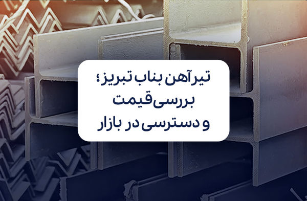 تیرآهن بناب تبریز؛ بررسی قیمت و دسترسی در بازار