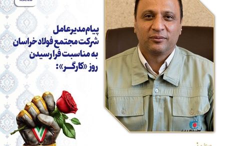 پیام مدیرعامل شرکت مجتمع فولاد خراسان به مناسبت فرا رسیدن روز «کارگر»