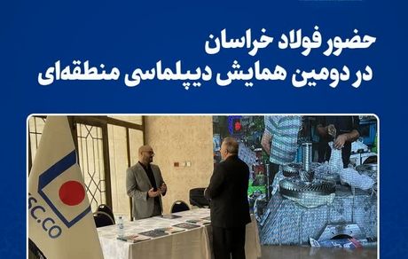 حضور فولاد خراسان در دومین همایش دیپلماسی منطقهای